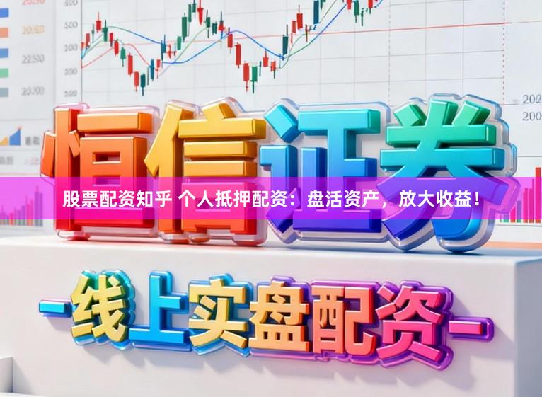 股票配资知乎 个人抵押配资：盘活资产，放大收益！