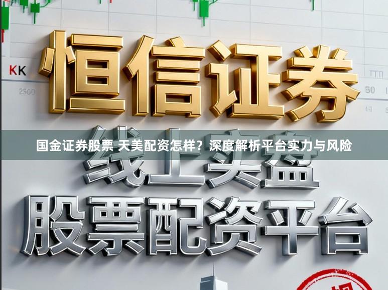 国金证券股票 天美配资怎样？深度解析平台实力与风险