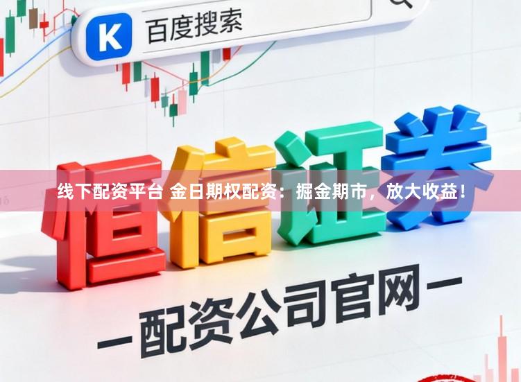 线下配资平台 金日期权配资：掘金期市，放大收益！