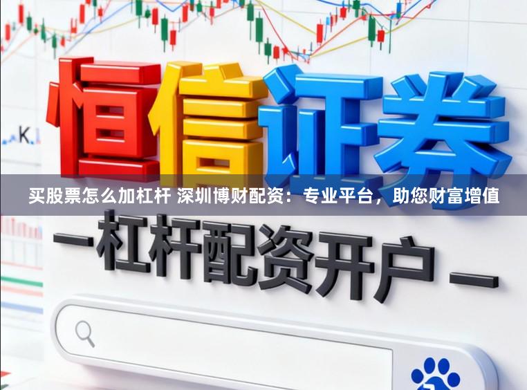 买股票怎么加杠杆 深圳博财配资：专业平台，助您财富增值