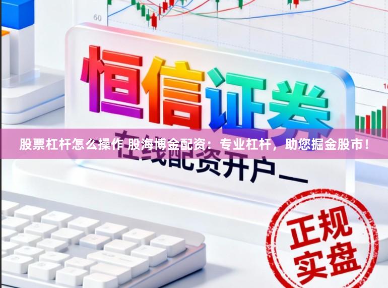 股票杠杆怎么操作 股海博金配资：专业杠杆，助您掘金股市！