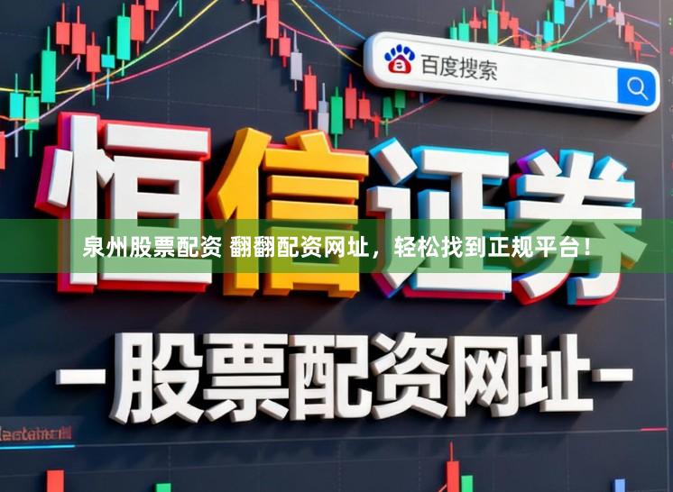 泉州股票配资 翻翻配资网址，轻松找到正规平台！