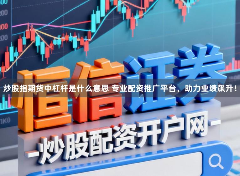 炒股指期货中杠杆是什么意思 专业配资推广平台，助力业绩飙升！