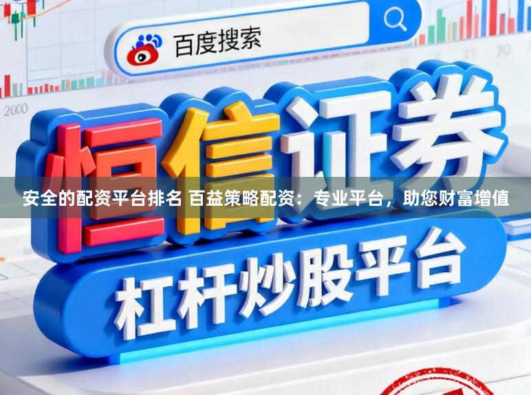 安全的配资平台排名 百益策略配资：专业平台，助您财富增值