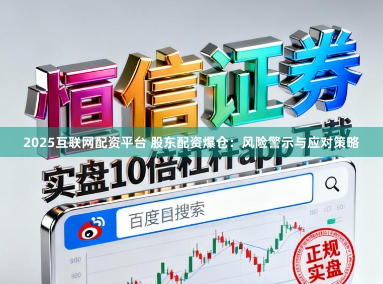 2025互联网配资平台 股东配资爆仓：风险警示与应对策略