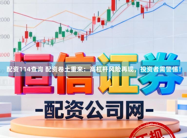 配资114查询 配资卷土重来：高杠杆风险再现，投资者需警惕！