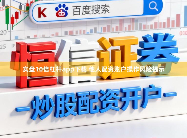 实盘10倍杠杆app下载 他人配资账户操作风险提示