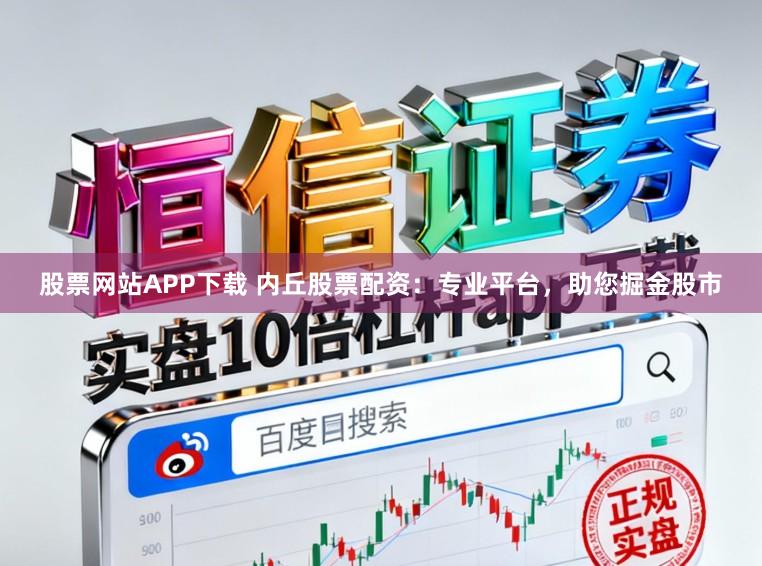 股票网站APP下载 内丘股票配资：专业平台，助您掘金股市