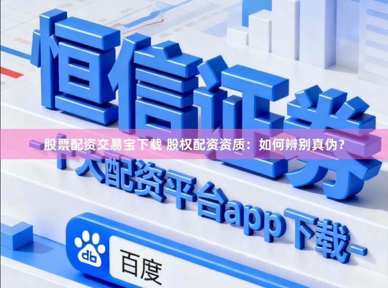 股票配资交易宝下载 股权配资资质：如何辨别真伪？
