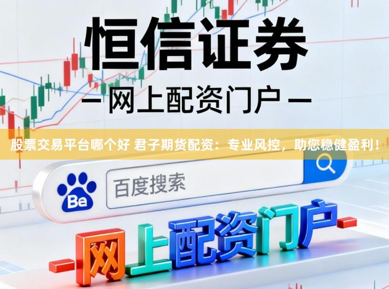 股票交易平台哪个好 君子期货配资：专业风控，助您稳健盈利！