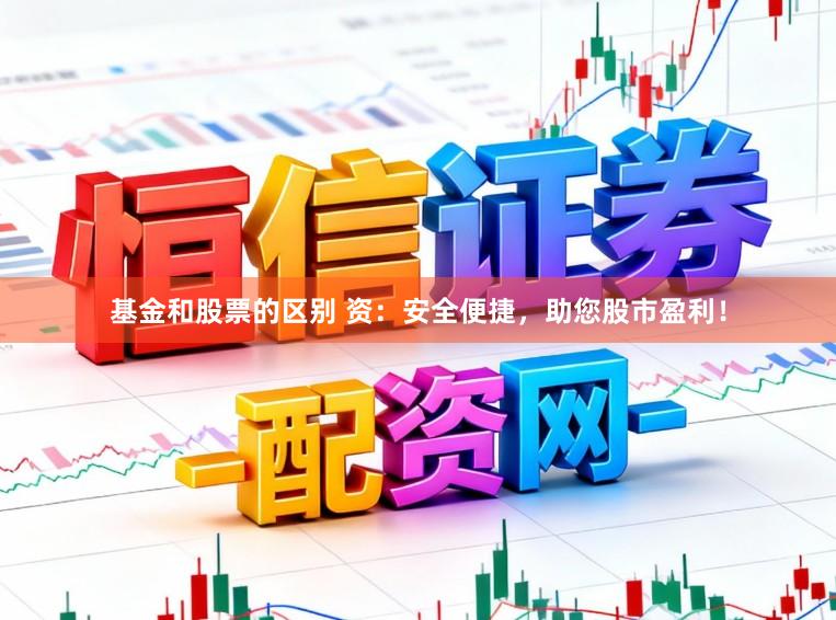 基金和股票的区别 资：安全便捷，助您股市盈利！