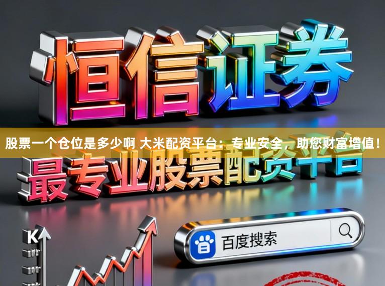 股票一个仓位是多少啊 大米配资平台：专业安全，助您财富增值！