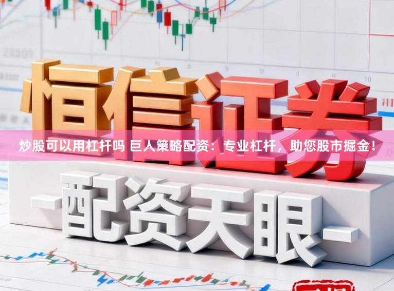 炒股可以用杠杆吗 巨人策略配资：专业杠杆，助您股市掘金！