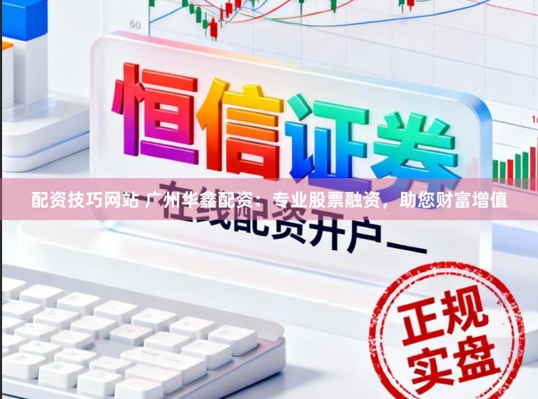 配资技巧网站 广州华鑫配资：专业股票融资，助您财富增值