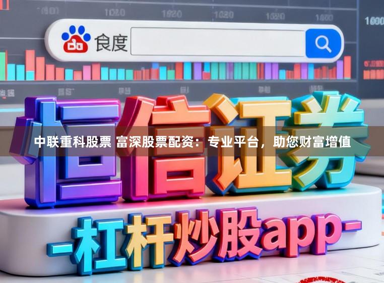 中联重科股票 富深股票配资：专业平台，助您财富增值