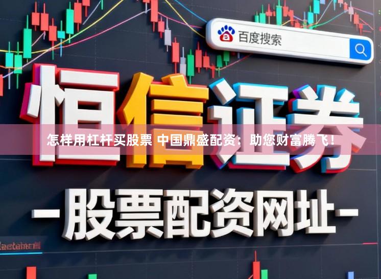 怎样用杠杆买股票 中国鼎盛配资：助您财富腾飞！