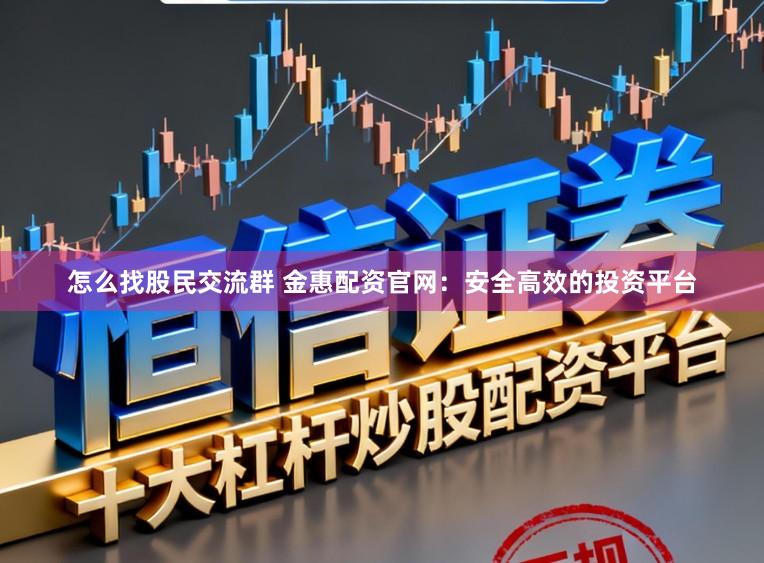 怎么找股民交流群 金惠配资官网：安全高效的投资平台