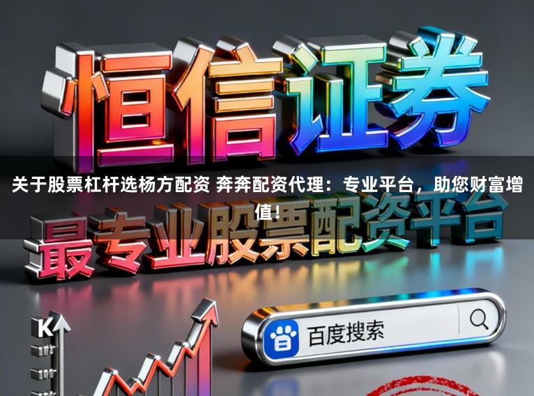 关于股票杠杆选杨方配资 奔奔配资代理：专业平台，助您财富增值！