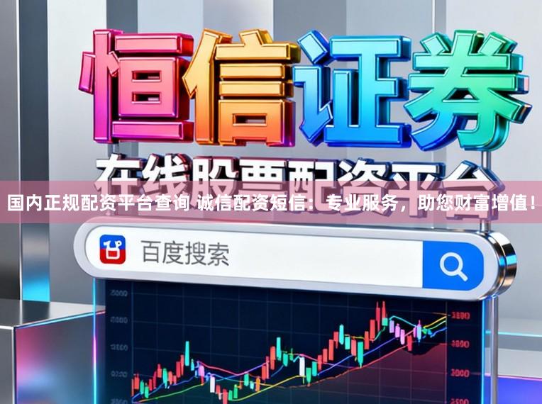 国内正规配资平台查询 诚信配资短信：专业服务，助您财富增值！