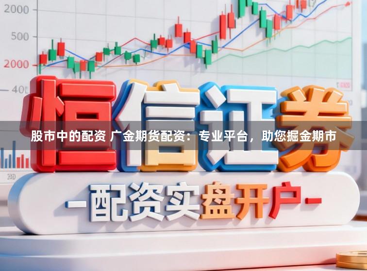 股市中的配资 广金期货配资：专业平台，助您掘金期市