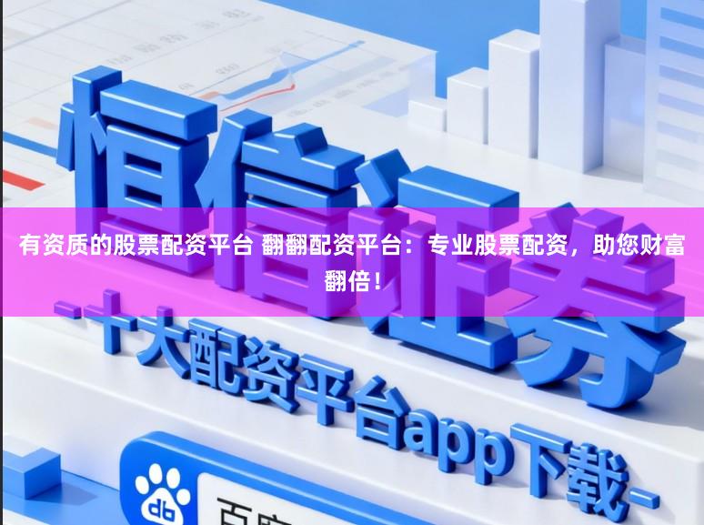 有资质的股票配资平台 翻翻配资平台：专业股票配资，助您财富翻倍！