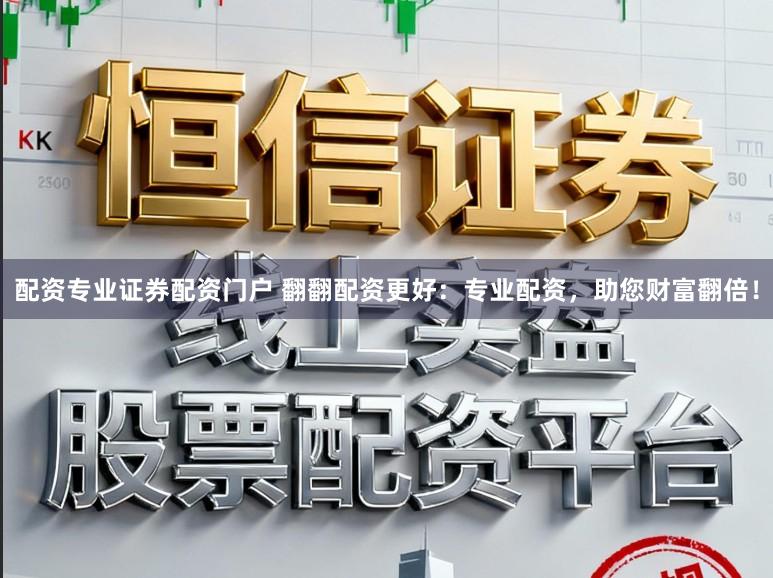 配资专业证券配资门户 翻翻配资更好：专业配资，助您财富翻倍！