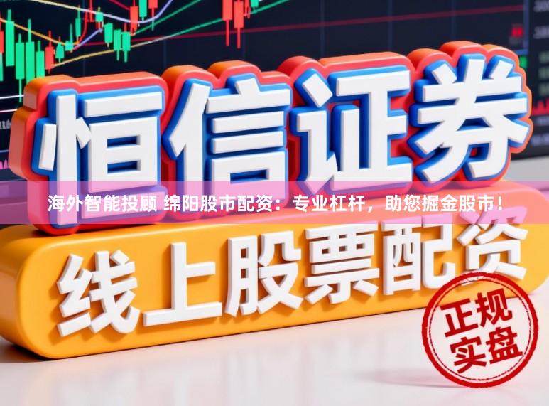 海外智能投顾 绵阳股市配资：专业杠杆，助您掘金股市！