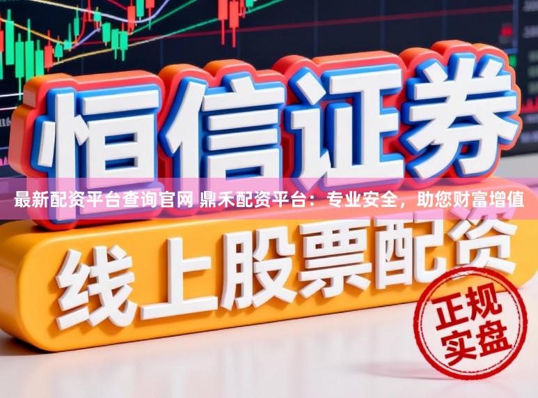 最新配资平台查询官网 鼎禾配资平台：专业安全，助您财富增值