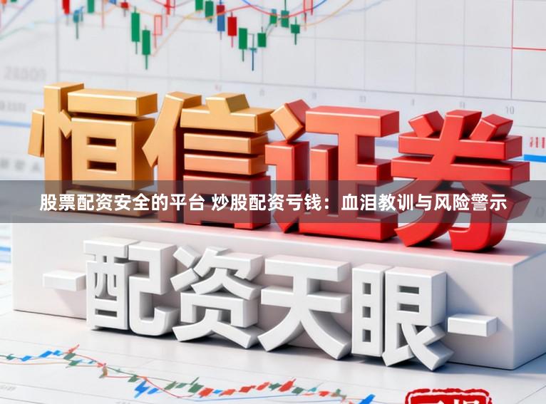 股票配资安全的平台 炒股配资亏钱：血泪教训与风险警示