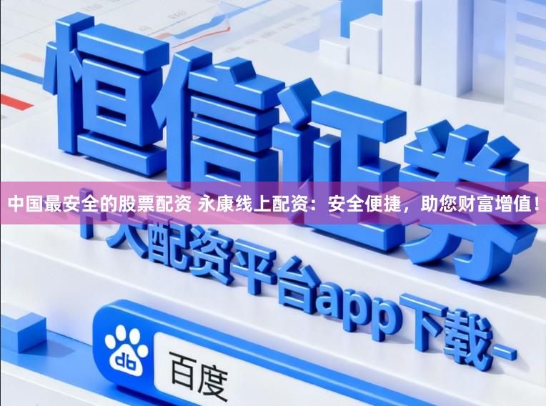 中国最安全的股票配资 永康线上配资：安全便捷，助您财富增值！