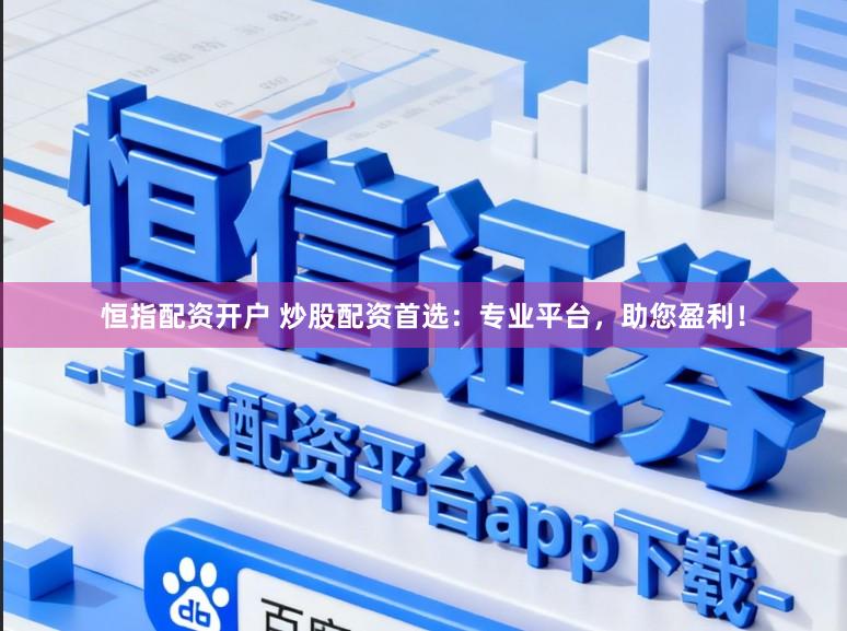 恒指配资开户 炒股配资首选：专业平台，助您盈利！
