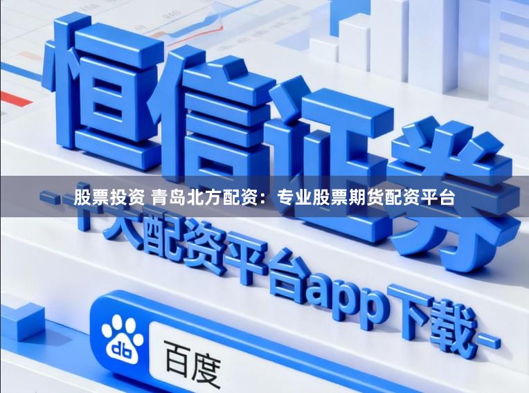 股票投资 青岛北方配资：专业股票期货配资平台