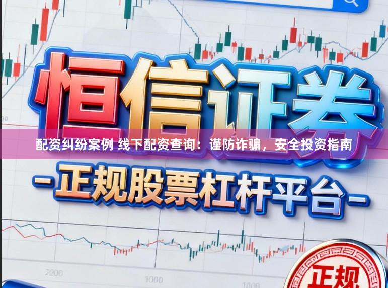 配资纠纷案例 线下配资查询：谨防诈骗，安全投资指南
