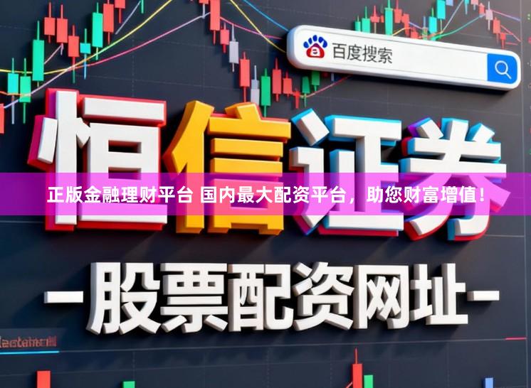 正版金融理财平台 国内最大配资平台，助您财富增值！