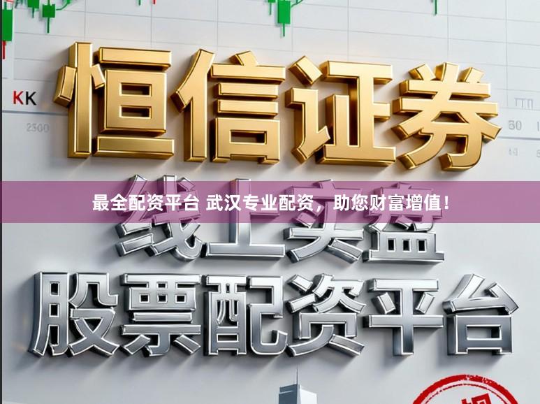 最全配资平台 武汉专业配资，助您财富增值！