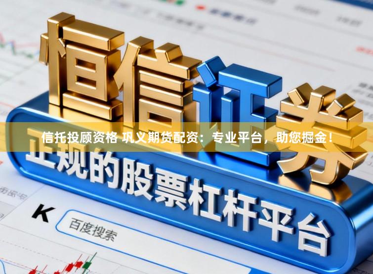 信托投顾资格 巩义期货配资：专业平台，助您掘金！