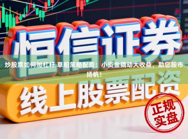 炒股票如何加杠杆 草船策略配资：小资金撬动大收益，助您股市扬帆！