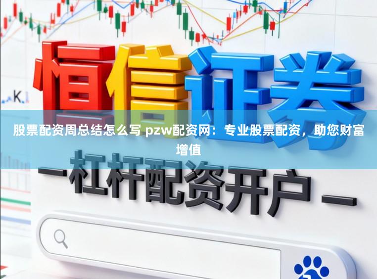股票配资周总结怎么写 pzw配资网：专业股票配资，助您财富增值