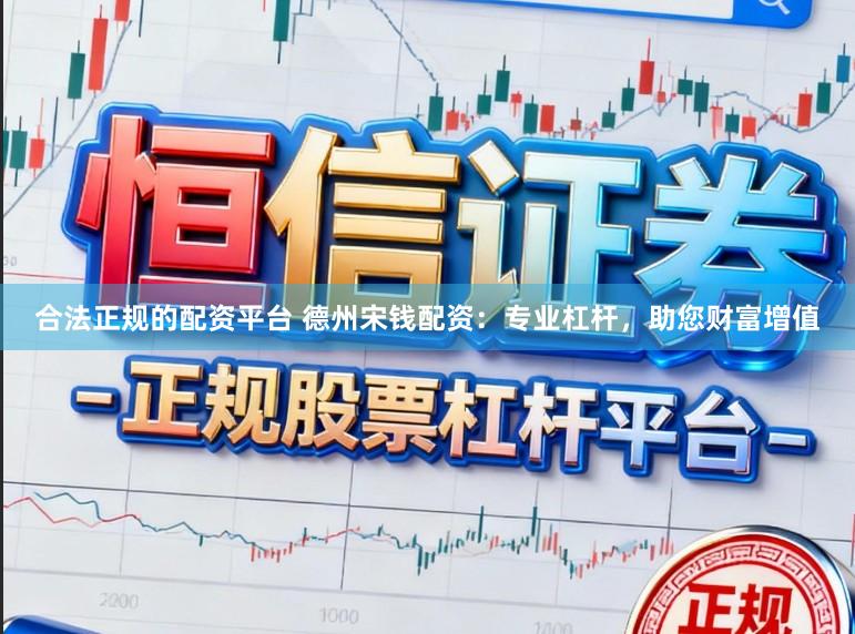 合法正规的配资平台 德州宋钱配资：专业杠杆，助您财富增值