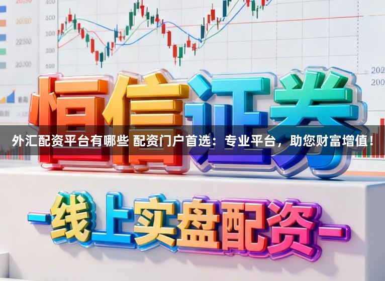 外汇配资平台有哪些 配资门户首选：专业平台，助您财富增值！