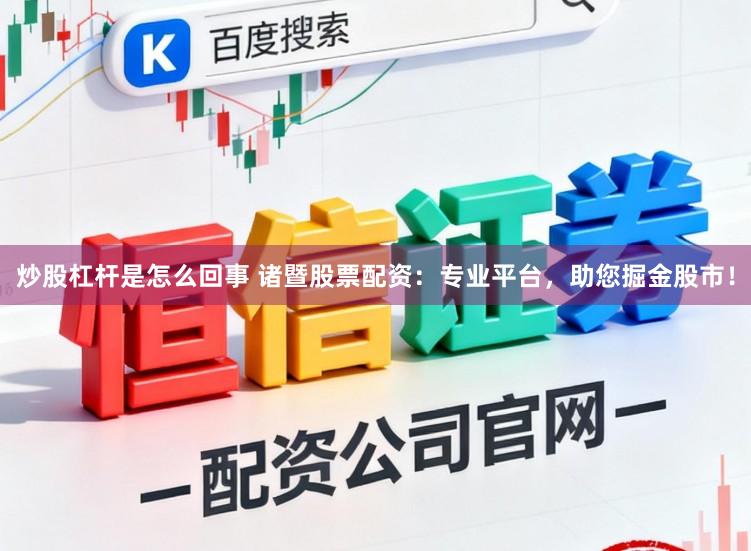 炒股杠杆是怎么回事 诸暨股票配资：专业平台，助您掘金股市！