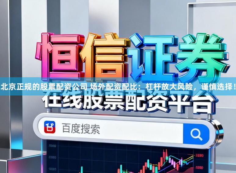 北京正规的股票配资公司 场外配资配比：杠杆放大风险，谨慎选择！