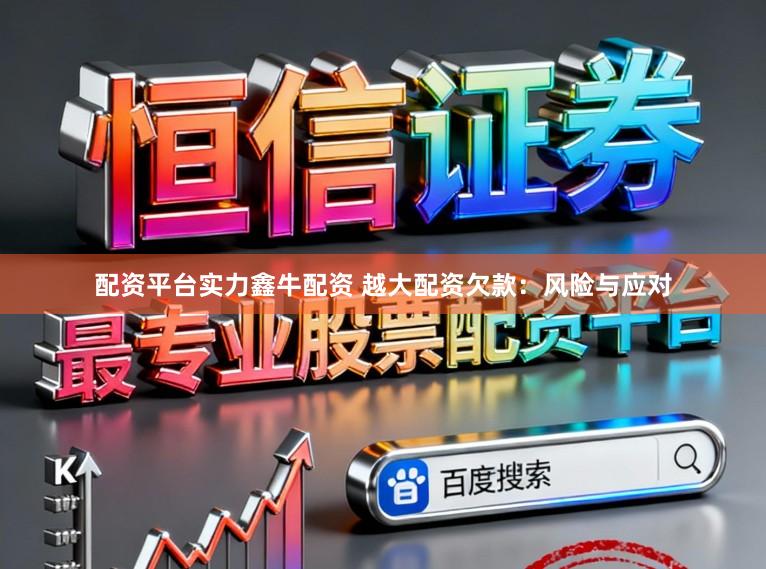 配资平台实力鑫牛配资 越大配资欠款：风险与应对