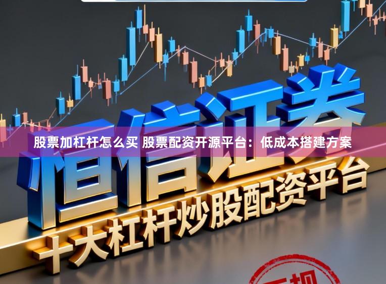 股票加杠杆怎么买 股票配资开源平台：低成本搭建方案