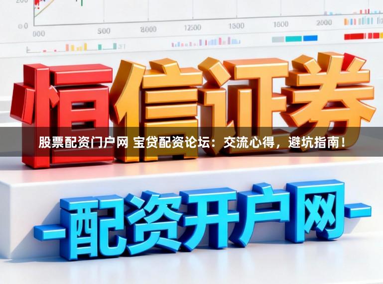 股票配资门户网 宝贷配资论坛：交流心得，避坑指南！