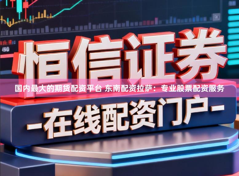 国内最大的期货配资平台 东南配资拉萨：专业股票配资服务
