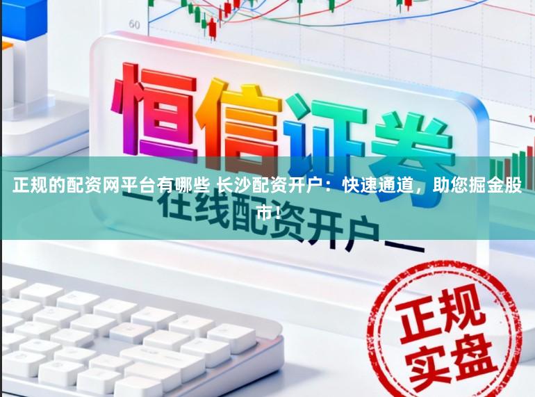 正规的配资网平台有哪些 长沙配资开户：快速通道，助您掘金股市！