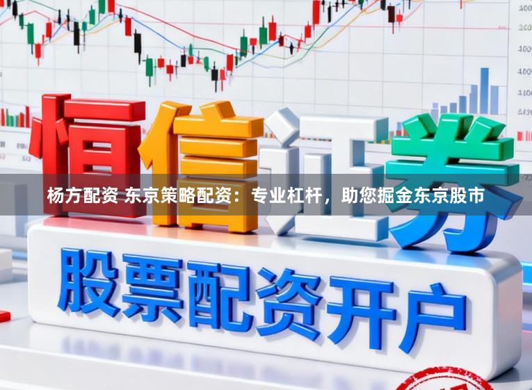 杨方配资 东京策略配资：专业杠杆，助您掘金东京股市