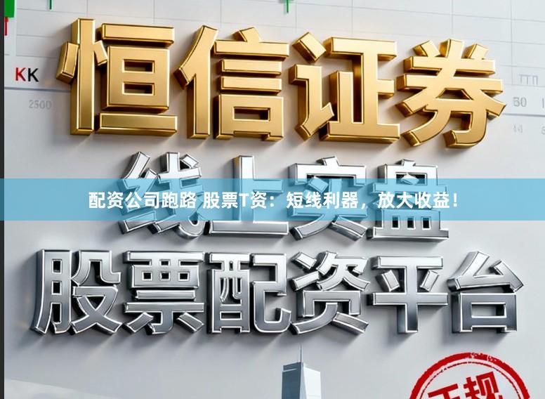 配资公司跑路 股票T资：短线利器，放大收益！