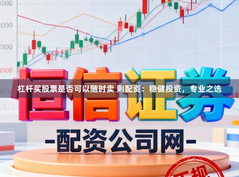 杠杆买股票是否可以随时卖 则配资：稳健投资，专业之选